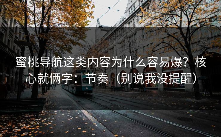 蜜桃导航这类内容为什么容易爆？核心就俩字：节奏（别说我没提醒）
