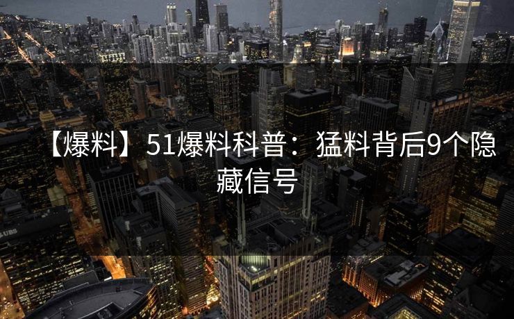 【爆料】51爆料科普：猛料背后9个隐藏信号